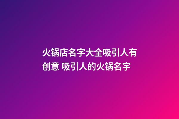 火锅店名字大全吸引人有创意 吸引人的火锅名字-第1张-店铺起名-玄机派